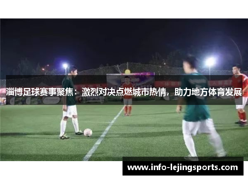 淄博足球赛事聚焦：激烈对决点燃城市热情，助力地方体育发展