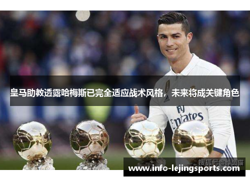 皇马助教透露哈梅斯已完全适应战术风格，未来将成关键角色