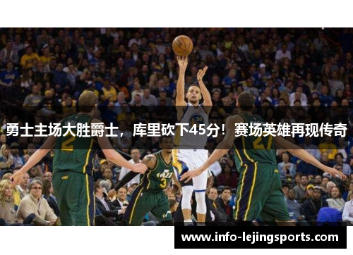 勇士主场大胜爵士，库里砍下45分！赛场英雄再现传奇