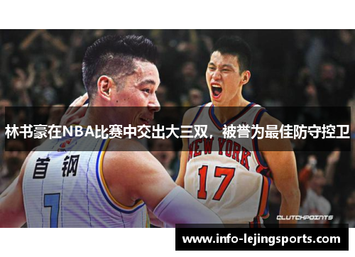 林书豪在NBA比赛中交出大三双，被誉为最佳防守控卫