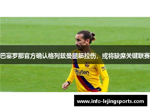 巴塞罗那官方确认格列兹曼腿筋拉伤，或将缺席关键联赛