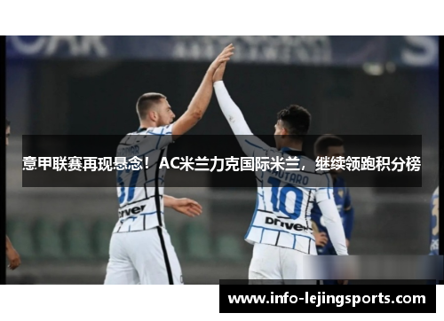 意甲联赛再现悬念！AC米兰力克国际米兰，继续领跑积分榜