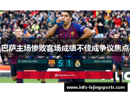 巴萨主场惨败客场成绩不佳成争议焦点