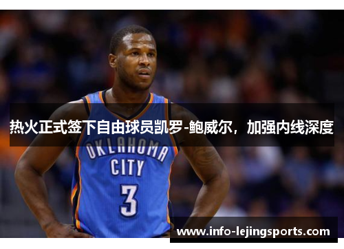 热火正式签下自由球员凯罗-鲍威尔，加强内线深度