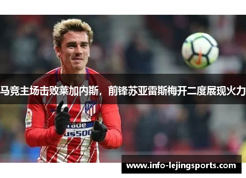 马竞主场击败莱加内斯，前锋苏亚雷斯梅开二度展现火力