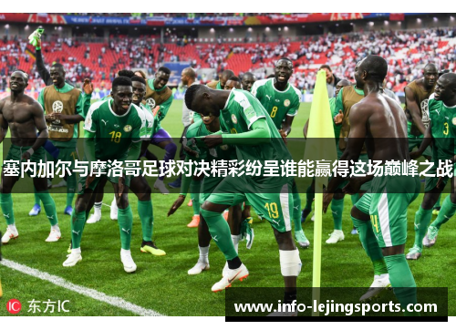 塞内加尔与摩洛哥足球对决精彩纷呈谁能赢得这场巅峰之战