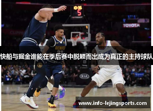 快船与掘金谁能在季后赛中脱颖而出成为真正的主持球队