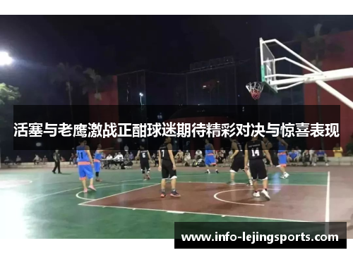 活塞与老鹰激战正酣球迷期待精彩对决与惊喜表现