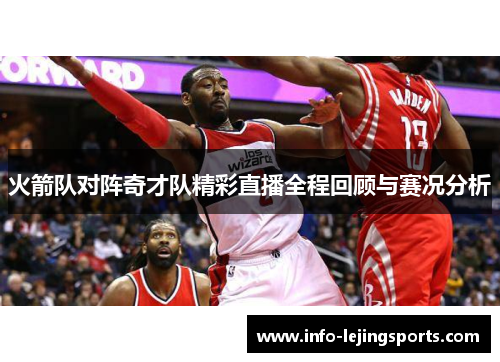 火箭队对阵奇才队精彩直播全程回顾与赛况分析