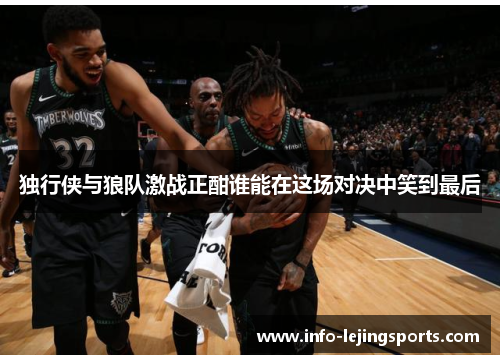 独行侠与狼队激战正酣谁能在这场对决中笑到最后