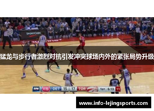 猛龙与步行者激烈对抗引发冲突球场内外的紧张局势升级