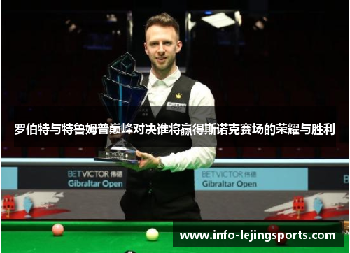 罗伯特与特鲁姆普巅峰对决谁将赢得斯诺克赛场的荣耀与胜利
